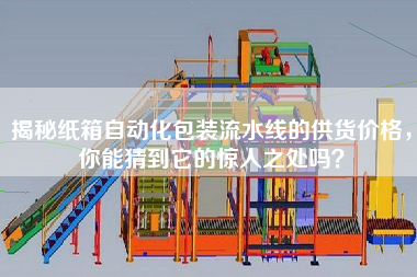 揭秘紙箱自動化包裝流水線的供貨價格，你能猜到它的驚人之處嗎