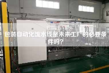 包裝自動化流水線是未來工廠的必要條件嗎？