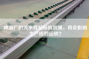 啤酒廠的流水線貼標機故障，將會影響生產線的運轉？