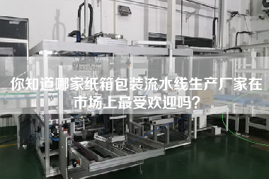 你知道哪家紙箱包裝流水線生產廠家在市場上最受歡迎嗎？