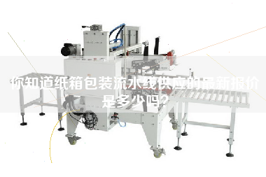 你知道紙箱包裝流水線供應的最新報價是多少嗎？
