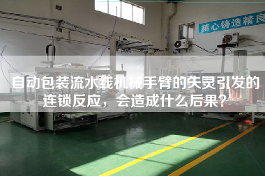 自動(dòng)包裝流水線機(jī)械手臂的失靈引發(fā)的連鎖反應(yīng)，會(huì)造成什么后果？