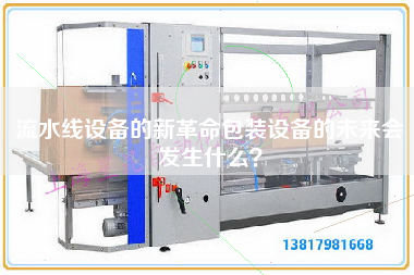 流水線設備的新革命包裝設備的未來會發生什么？
