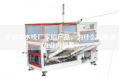 這家流水線廠家的產品，為什么能夠成為業內翹楚？