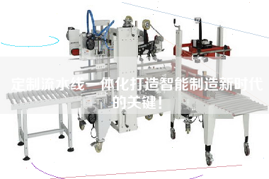 定制流水線一體化打造智能制造新時代的關鍵！