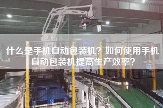 什么是手機自動包裝機？如何使用手機自動包裝機提高生產效率？