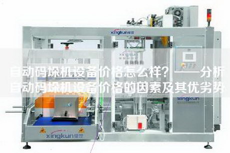 自動碼垛機設備價格怎么樣？——分析自動碼垛機設備價格的因素及其優劣勢