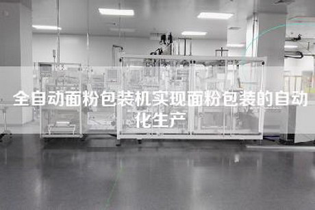 全自動面粉包裝機實現面粉包裝的自動化生產
