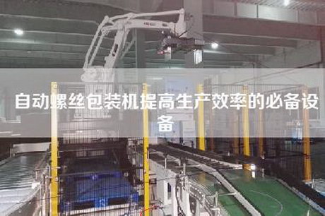 自動螺絲包裝機(jī)提高生產(chǎn)效率的必備設(shè)備