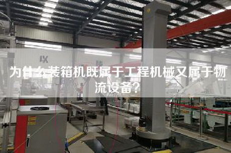 為什么裝箱機既屬于工程機械又屬于物流設備？