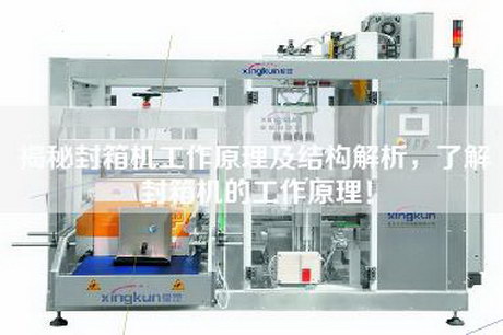 揭秘封箱機(jī)工作原理及結(jié)構(gòu)解析，了解封箱機(jī)的工作原理！