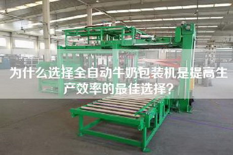 為什么選擇全自動(dòng)牛奶包裝機(jī)是提高生產(chǎn)效率的最佳選擇？