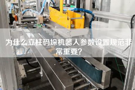 為什么立柱碼垛機(jī)器人參數(shù)設(shè)置規(guī)范非常重要？