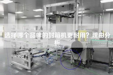 選擇哪個品牌的封箱機更耐用？理由分析