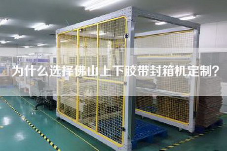為什么選擇佛山上下膠帶封箱機(jī)定制？