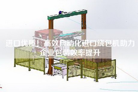 進口優質！高效自動化進口繞包機助力企業包裝效率提升