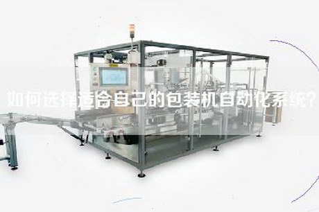 如何選擇適合自己的包裝機自動化系統？