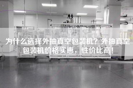為什么選擇外抽真空包裝機？外抽真空包裝機價格實惠，性價比高！