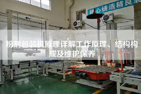 粉劑包裝機(jī)原理詳解工作原理、結(jié)構(gòu)構(gòu)成及維護(hù)保養(yǎng)