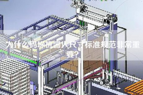 為什么碼垛機器人尺寸標準規范非常重要？