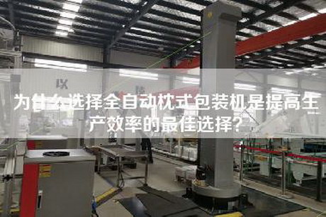 為什么選擇全自動枕式包裝機是提高生產(chǎn)效率的最佳選擇？