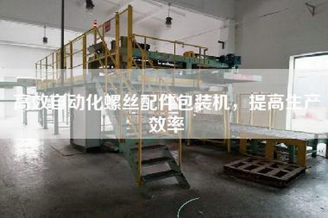 高效自動化螺絲配件包裝機，提高生產(chǎn)效率