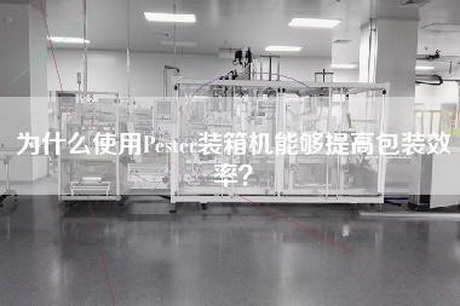 為什么使用Pester裝箱機能夠提高包裝效率？