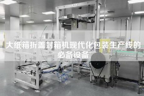 大紙箱折蓋封箱機現代化包裝生產線的必備設備