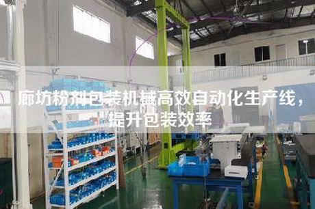 廊坊粉劑包裝機(jī)械高效自動(dòng)化生產(chǎn)線(xiàn)，提升包裝效率