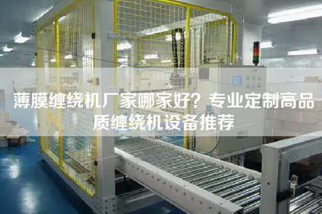 薄膜纏繞機(jī)廠家哪家好？專業(yè)定制高品質(zhì)纏繞機(jī)設(shè)備推薦