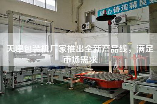天津包裝機(jī)廠家推出全新產(chǎn)品線，滿足市場(chǎng)需求