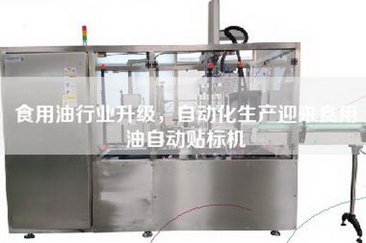 食用油行業(yè)升級，自動化生產(chǎn)迎來食用油自動貼標機