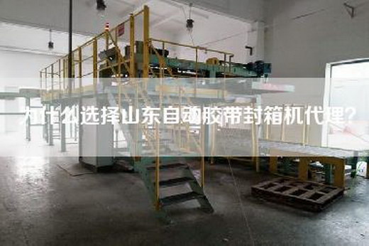 為什么選擇山東自動膠帶封箱機代理？