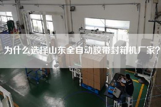為什么選擇山東全自動膠帶封箱機(jī)廠家？