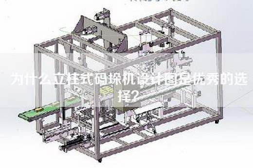 為什么立柱式碼垛機(jī)設(shè)計圖是優(yōu)秀的選擇？