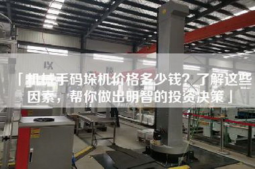 「機(jī)械手碼垛機(jī)價(jià)格多少錢(qián)？了解這些因素，幫你做出明智的投資決策」