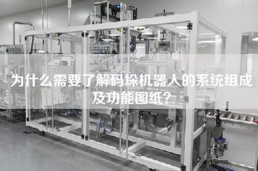 為什么需要了解碼垛機器人的系統組成及功能圖紙？