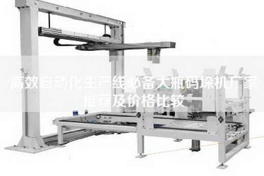 高效自動化生產線必備大瓶碼垛機廠家推薦及價格比較