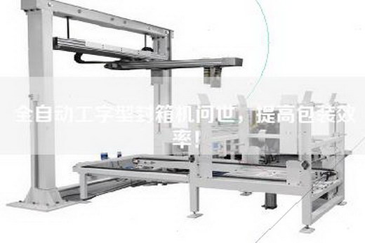 全自動工字型封箱機問世，提高包裝效率！