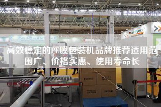 高效穩定的PE膜包裝機品牌推薦適用范圍廣、價格實惠、使用壽命長