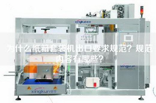 為什么紙箱套袋機(jī)出口要求規(guī)范？規(guī)范內(nèi)容有哪些？