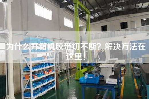 為什么開箱機膠帶切不斷？解決方法在這里！