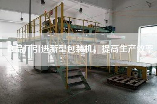 食品廠引進(jìn)新型包裝機(jī)，提高生產(chǎn)效率