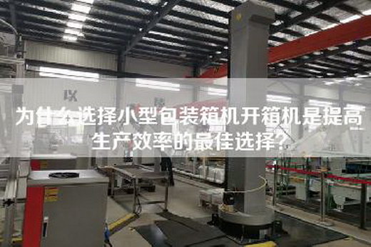 為什么選擇小型包裝箱機(jī)開箱機(jī)是提高生產(chǎn)效率的最佳選擇？