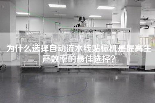 為什么選擇自動流水線貼標機是提高生產效率的最佳選擇？