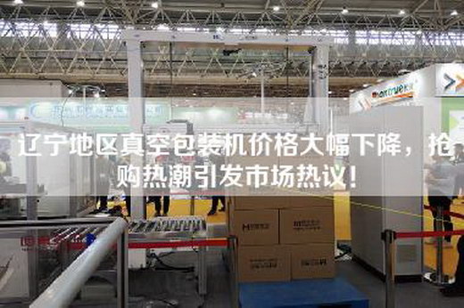 遼寧地區真空包裝機價格大幅下降，搶購熱潮引發市場熱議！