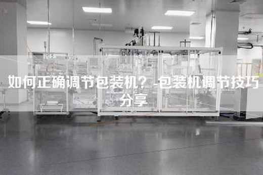 如何正確調節(jié)包裝機？-包裝機調節(jié)技巧分享