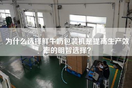 為什么選擇鮮牛奶包裝機是提高生產效率的明智選擇？