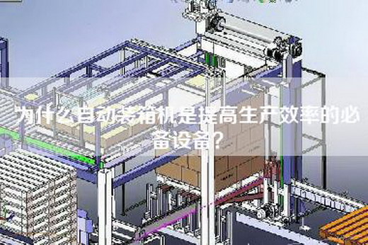為什么自動裝箱機是提高生產效率的必備設備？