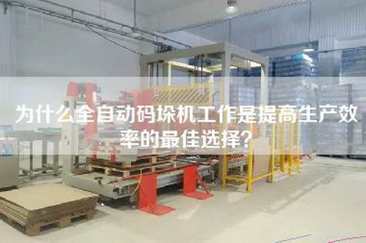 為什么全自動碼垛機工作是提高生產效率的最佳選擇？